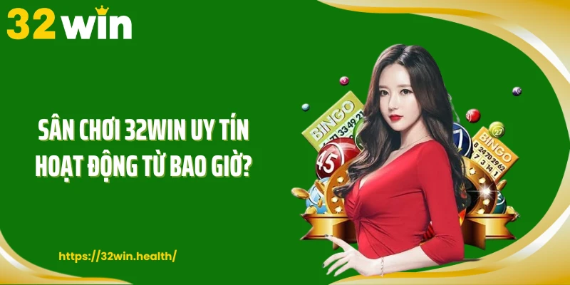 Sân chơi 32WIN uy tín hoạt động từ bao giờ?