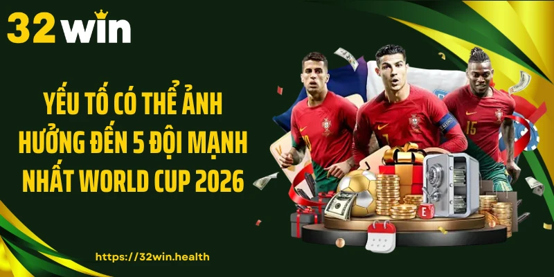 Yếu tố có thể ảnh hưởng đến 5 đội mạnh nhất World Cup 2026
